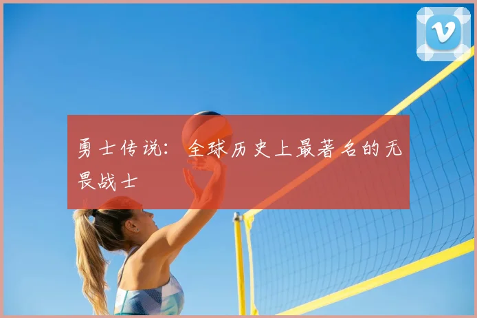 勇士传说：全球历史上最著名的无畏战士