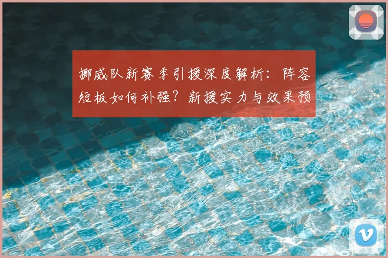 挪威队新赛季引援深度解析:阵容短板如何补强?新援实力与效果预测