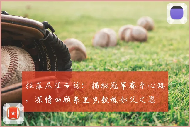 拉菲尼亚专访：揭秘冠军赛季心路，深情回顾弗里克教练如父之恩