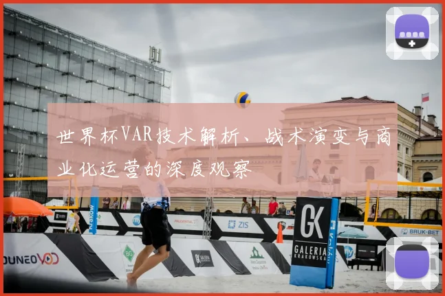 世界杯VAR技术解析、战术演变与商业化运营的深度观察