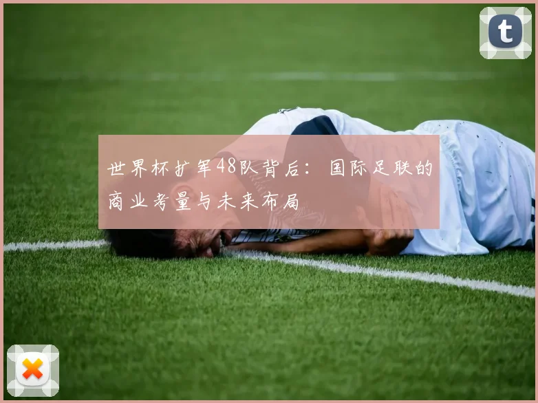 世界杯扩军48队背后：国际足联的商业考量与未来布局
