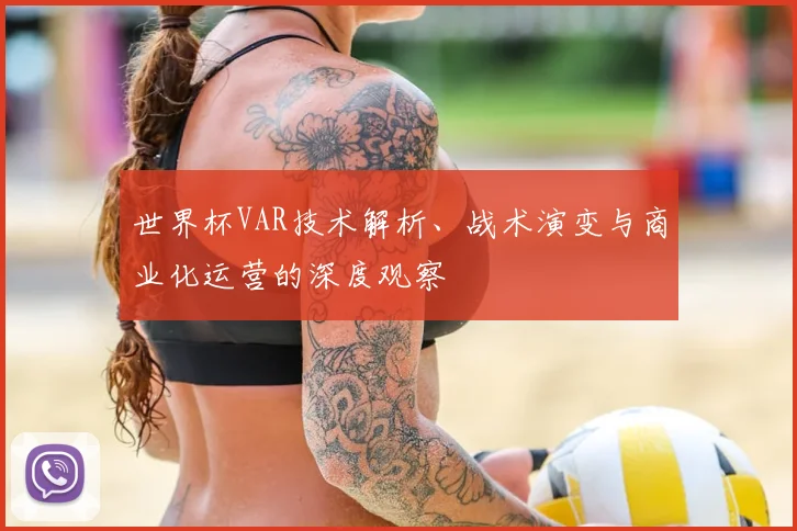 世界杯VAR技术解析、战术演变与商业化运营的深度观察